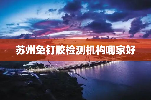 苏州免钉胶检测机构哪家好